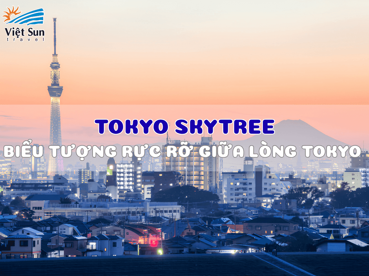 KHÁM PHÁ TOKYO SKYTREE: BIỂU TƯỢNG RỰC RỠ GIỮA LÒNG TOKYO CÓ GÌ ĐẶC BIỆT?